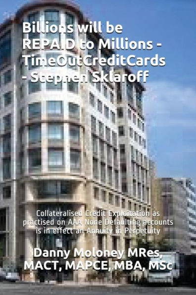 Billions will be REPAID to Millions - TimeOutCreditCards - Stephen Sklaroff: Collateralised Credit Exploitation as practised on AAA None Defaulting ... in Perpetuity (Genesis - TimeOutCreditCards)