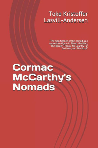 Cormac McCarthy's Nomads: “The significance of the nomad as a subversive figure in Blood Meridian, The Border Trilogy, No Country for Old Men, and The Road”