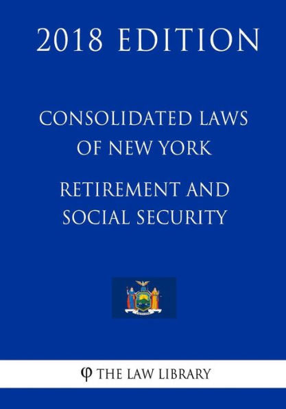 Consolidated Laws of New York - Retirement and Social Security (2018 Edition)