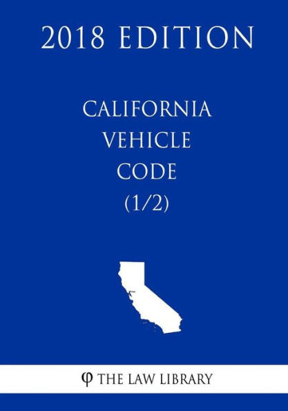 California Vehicle Code (1/2) (2018 Edition)