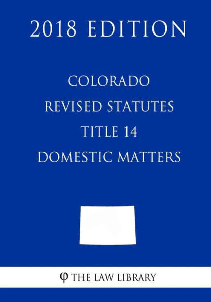 Colorado Revised Statutes - Title 14 - Domestic Matters (2018 Edition)