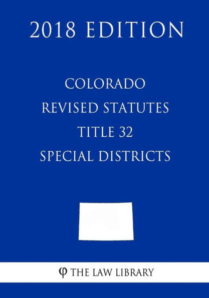 Colorado Revised Statutes - Title 32 - Special Districts (2018 Edition)