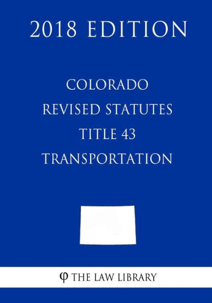 Colorado Revised Statutes - Title 43 - Transportation (2018 Edition)