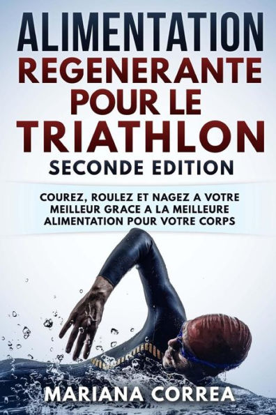 ALIMENTATION REGENERANTE POUR Le TRIATHLON SECONDE EDITION: COUREZ, ROULEZ ET NAGEZ A VOTRE MEILLEUR GRACE a LA MEILLEURE ALIMENTATION POUR VOTRE CORPS (French Edition)
