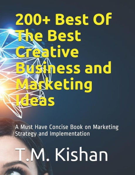 200+ Best Of The Best Creative Business and Marketing Ideas: A Must Have Concise Book on Marketing Strategy and Implementation