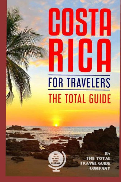 COSTA RICA FOR TRAVELERS. The total guide: The comprehensive traveling guide for all your traveling needs. (LATIN AMERICA FOR TRAVELERS)