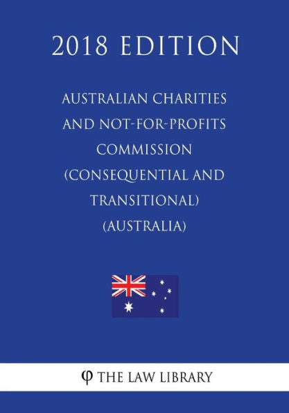 Australian Charities and Not-for-profits Commission (Consequential and Transitional) Act 2012 (Australia) (2018 Edition)