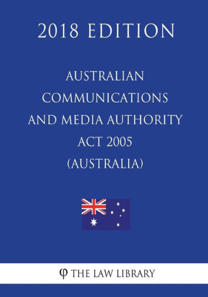 Australian Communications and Media Authority Act 2005 (Australia) (2018 Edition)