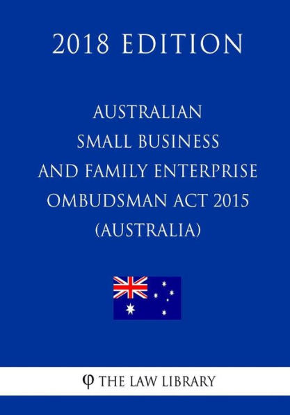 Australian Small Business and Family Enterprise Ombudsman Act 2015 (Australia) (2018 Edition)