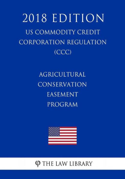 Agricultural Conservation Easement Program (US Commodity Credit Corporation Regulation) (CCC) (2018 Edition)
