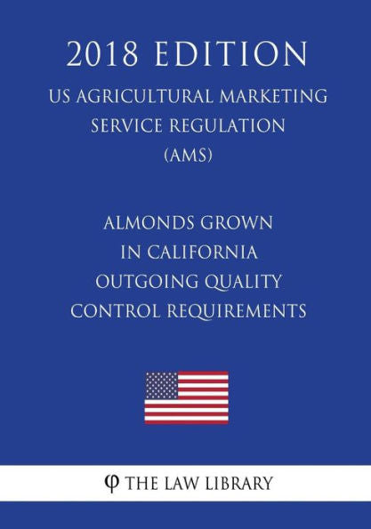 Almonds Grown in California - Outgoing Quality Control Requirements (US Agricultural Marketing Service Regulation) (AMS) (2018 Edition)