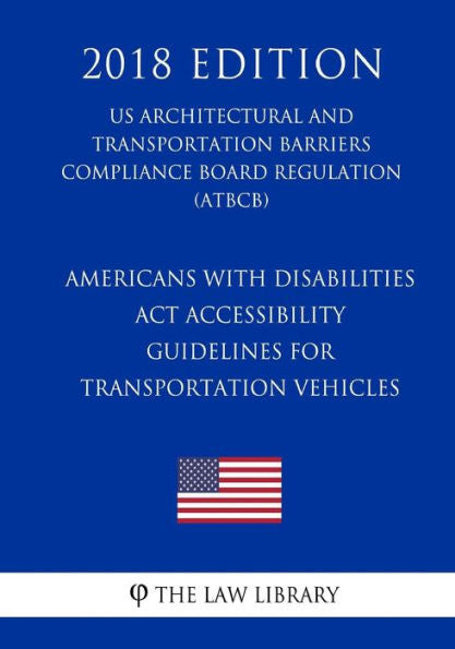 Americans with Disabilities Act Accessibility Guidelines for Transportation Vehicles (US Architectural and Transportation Barriers Compliance Board Regulation) (ATBCB) (2018 Edition)
