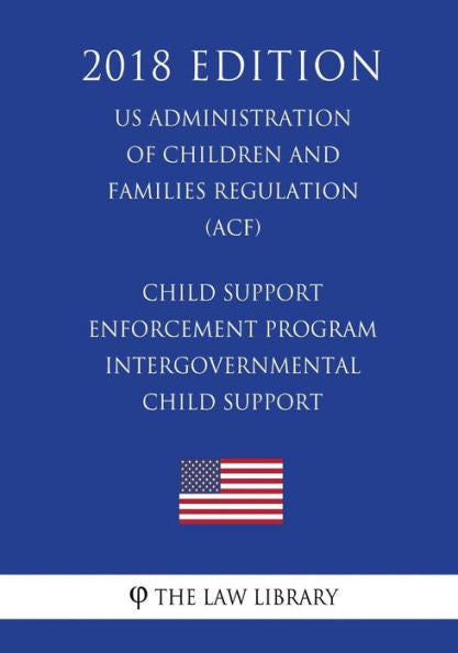 Child Support Enforcement Program - Intergovernmental Child Support (US Administration of Children and Families Regulation) (ACF) (2018 Edition)