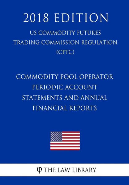 Commodity Pool Operator Periodic Account Statements and Annual Financial Reports (US Commodity Futures Trading Commission Regulation) (CFTC) (2018 Edition)
