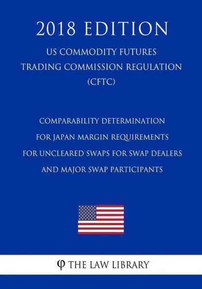 Comparability Determination for Japan - Margin Requirements for Uncleared Swaps for Swap Dealers and Major Swap Participants (US Commodity Futures Trading Commission Regulation) (CFTC) (2018 Edition)