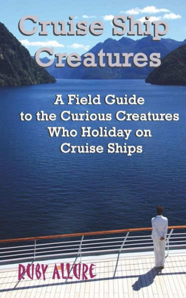 Cruise Ship Creatures: A Field Guide to the Curious Cruising Creatures Who Holiday On Cruise Ships (Cruising Fun Books)
