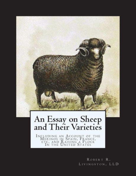 An Essay on Sheep and Their Varieties: Including an Account of the Merinos in Spain, France, etc. and Raising a Flock In the United States