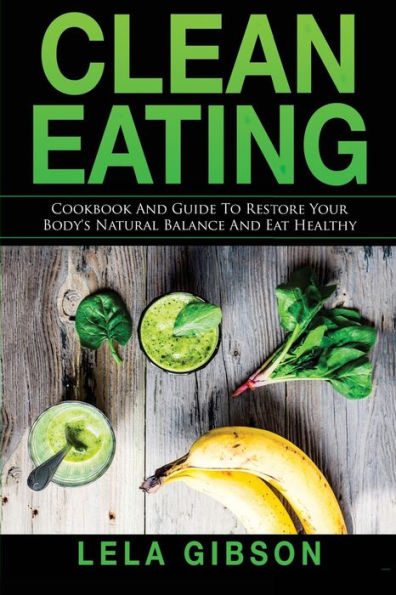 Clean Eating: Cookbook And Guide to Restore Your Body’s Natural Balance and Eat Healthy