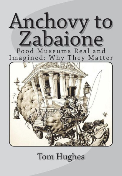 Anchovy to Zabaione: Food Museums Real and Imagined: Why They Matter