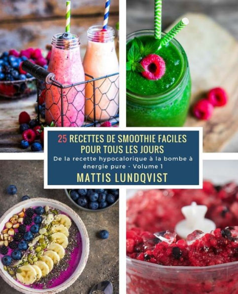25 Recettes de Smoothie faciles pour tous les jours - Volume 1: De la recette hypocalorique à la bombe à énergie pure (French Edition)
