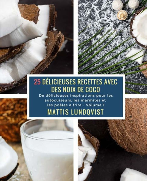 25 Délicieuses Recettes avec des Noix de Coco - Volume 1: De délicieuses inspirations pour les autocuiseurs, les marmites et les poêles à frire (French Edition)