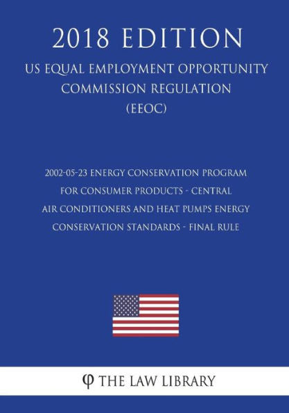 2002-05-23 Energy Conservation Program for Consumer Products - Central Air Conditioners and Heat Pumps Energy Conservation Standards - Final rule (US ... Office Regulation) (EERE) (2018 Edition)