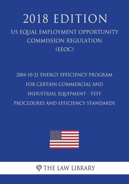 2004-10-21 Energy Efficiency Program for Certain Commercial and Industrial Equipment - Test Procedures and Efficiency Standards (US Energy Efficiency ... Office Regulation) (EERE) (2018 Edition)