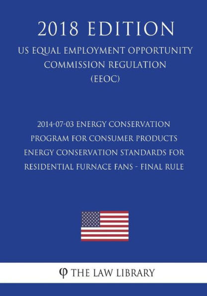 2014-07-03 Energy Conservation Program for Consumer Products - Energy Conservation Standards for Residential Furnace Fans - Final Rule (US Energy ... Office Regulation) (EERE) (2018 Edition)