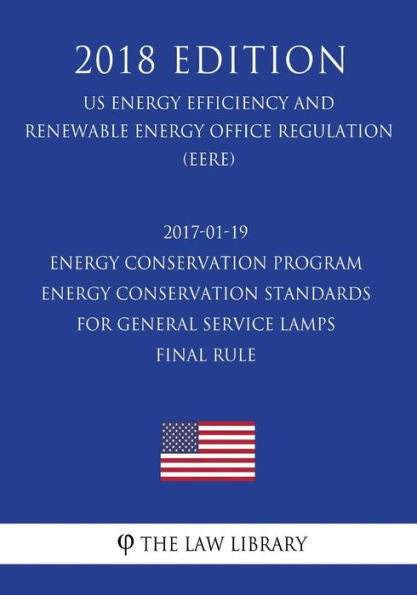 2017-01-19 Energy Conservation Program - Energy Conservation Standards for General Service Lamps - Final rule (US Energy Efficiency and Renewable Energy Office Regulation) (EERE) (2018 Edition)