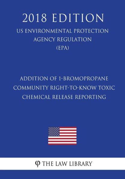 Addition of 1-Bromopropane - Community Right-to-Know Toxic Chemical Release Reporting (US Environmental Protection Agency Regulation) (EPA) (2018 Edition)