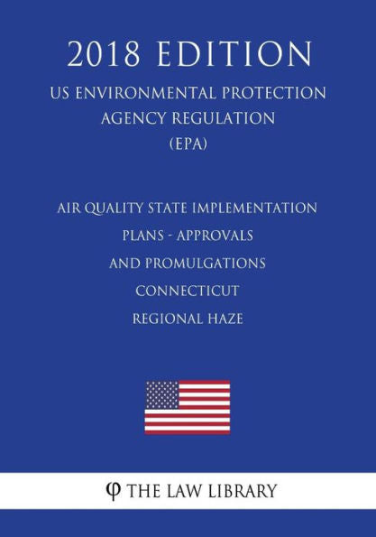 Air Quality State Implementation Plans - Approvals and Promulgations - Connecticut - Regional Haze (US Environmental Protection Agency Regulation) (EPA) (2018 Edition)