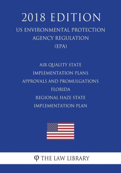 Air Quality State Implementation Plans - Approvals and Promulgations - Florida - Regional Haze State Implementation Plan (US Environmental Protection Agency Regulation) (EPA) (2018 Edition)