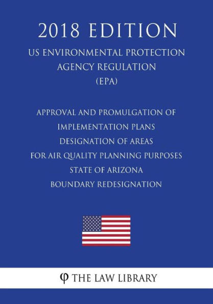 Approval and Promulgation of Implementation Plans - Designation of Areas for Air Quality Planning Purposes - State of Arizona - Boundary Redesignation ... Agency Regulation) (EPA) (2018 Edition)