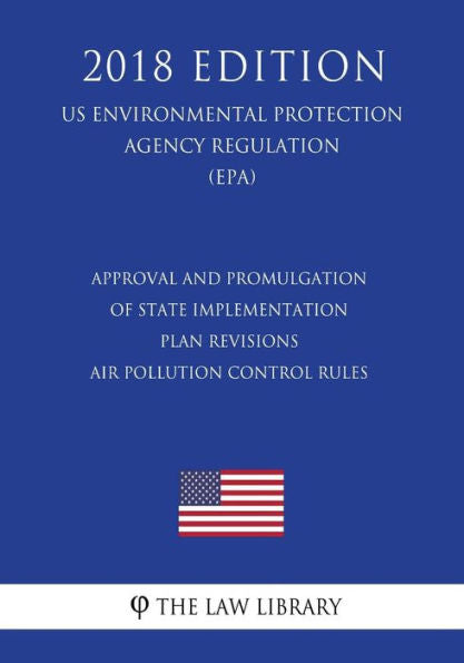 Approval and Promulgation of State Implementation Plan Revisions - Air Pollution Control Rules (US Environmental Protection Agency Regulation) (EPA) (2018 Edition)