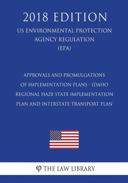 Approvals and Promulgations of Implementation Plans - Idaho - Regional Haze State Implementation Plan and Interstate Transport Plan (US Environmental Protection Agency Regulation) (EPA) (2018 Edition)