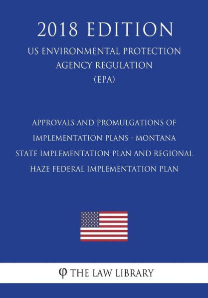 Approvals and Promulgations of Implementation Plans - Montana - State Implementation Plan and Regional Haze Federal Implementation Plan (US ... Agency Regulation) (EPA) (2018 Edition)
