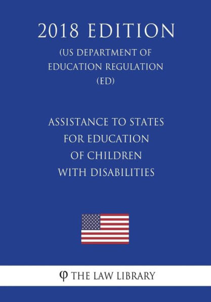 Assistance to States for Education of Children with Disabilities (US Department of Education Regulation) (ED) (2018 Edition)