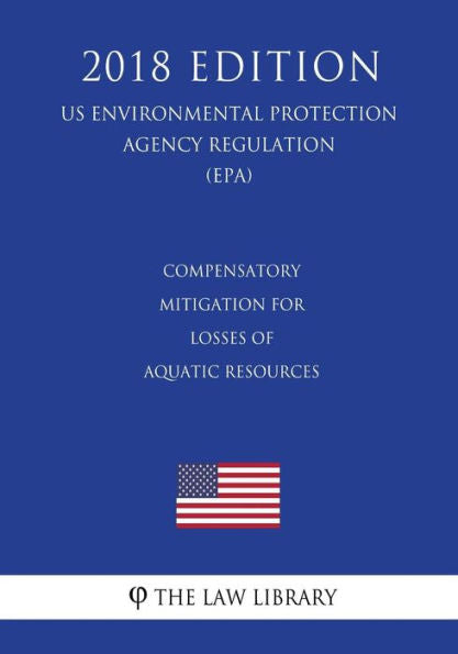 Compensatory Mitigation for Losses of Aquatic Resources (US Environmental Protection Agency Regulation) (EPA) (2018 Edition)