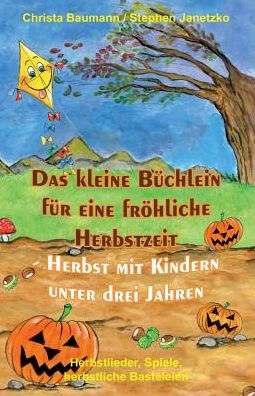 Das kleine Büchlein für eine fröhliche Herbstzeit - Herbst mit Kindern unter drei Jahren: Herbstlieder, Spiele, herbstliche Basteleien (German Edition)