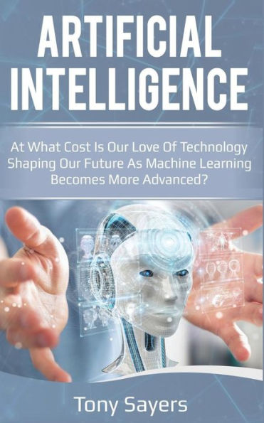 Artificial Intelligence. At what Cost Is Our Love Of Technology Shaping Our Future As Machine Learning Becomes More Advanced