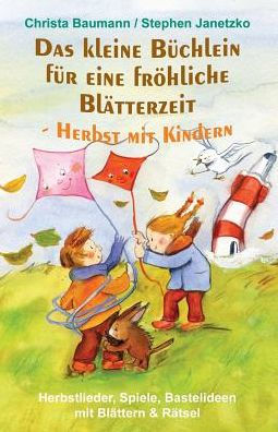 Das kleine Büchlein für eine fröhliche Blätterzeit - Herbst mit Kindern: Herbstlieder, Spiele, Bastelideen mit Blättern und Rätsel (German Edition)