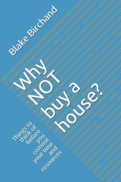 Why Not Buy A House?: Things To Think Of Before You Commit Your Time And Resources