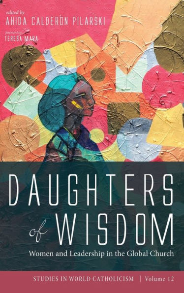 Daughters Of Wisdom: Women And Leadership In The Global Church (Studies In World Catholicism)