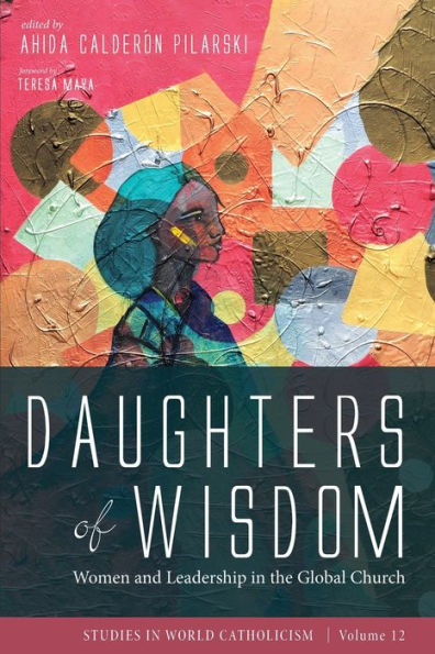 Daughters Of Wisdom: Women And Leadership In The Global Church (Studies In World Catholicism)