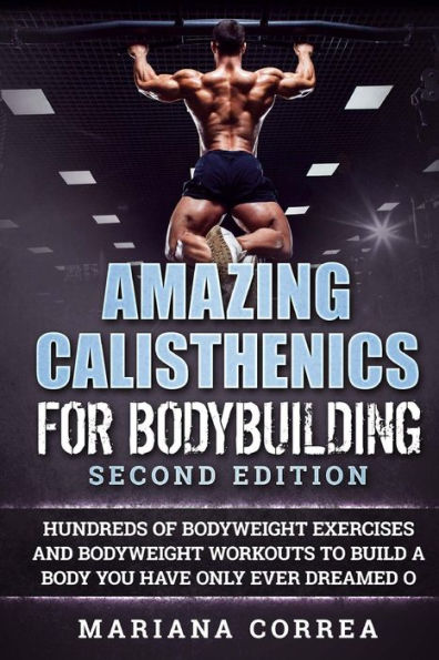 CALISTENICA INCREÍBLE PARA CULTURISMO SEGUNDA EDICIÓN: CIENTOS DE EJERCICIOS DE PESO CORPORAL Y ENTRENAMIENTOS DE PESO CORPORAL PARA CONSTRUIR un CUERPO CON EL QUE SOLO HAS SOÑADO