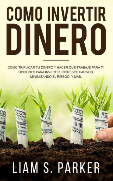 Como Invertir Dinero: Cómo Triplicar Tu Dinero y Hacer Que Trabaje Para Ti. Opciones Para Invertir, Ingresos Pasivos, Minimizando El Riesgo, y Más... versión libro) (Atajos Hacia el Éxito)
