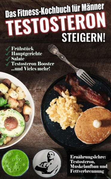 Das Fitness Kochbuch für Männer: Testosteron steigern - Die leckersten Bodybuilding und Fitness Rezepte zum Steigern des Testosteronspiegels (German Edition)