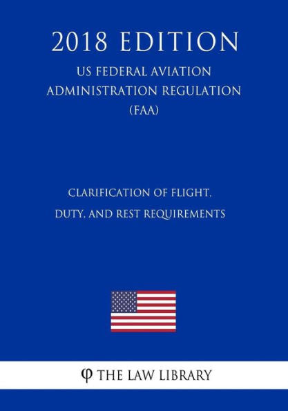 Clarification of Flight, Duty, and Rest Requirements (US Federal Aviation Administration Regulation) (FAA) (2018 Edition)