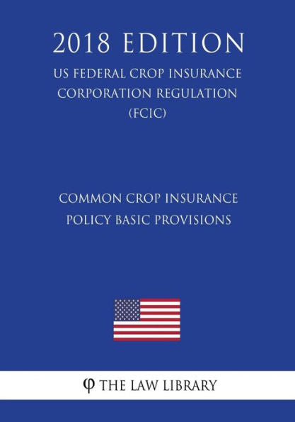 Common Crop Insurance Policy Basic Provisions (US Federal Crop Insurance Corporation Regulation) (FCIC) (2018 Edition)