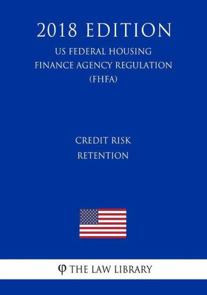 Credit Risk Retention (US Federal Housing Finance Agency Regulation) (FHFA) (2018 Edition)